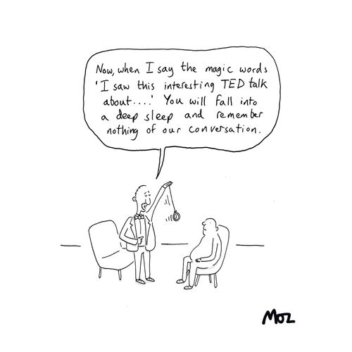 "Now, when I say the magic words 'I saw this interesting TED talk about...' You will fall into a deep sleep and remember nothing of our conversation."