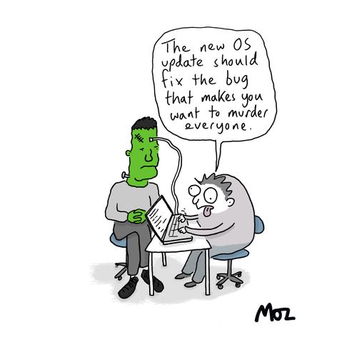 "The new OS update should fix the bug that makes you want to murder everyone."