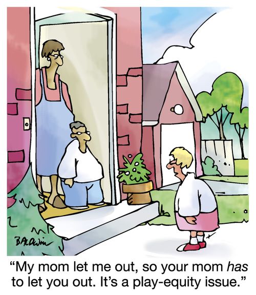 "My mom let me out, so your mom has to let you out. It's a play-equity issue."