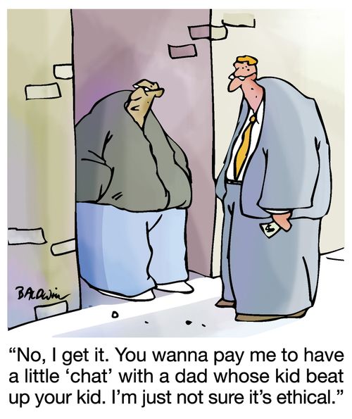 "No, I get it. You wanna pay me to have a little 'chat' with a dad whose kid beat up your kid. I'm just not sure it's ethical."
