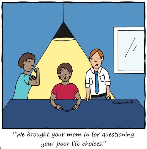 "We brought your mom in for questioning your poor life choices."