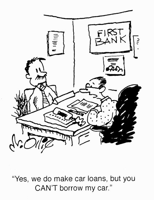 "Yes, we do make car loans, but you CAN'T borrow my car."