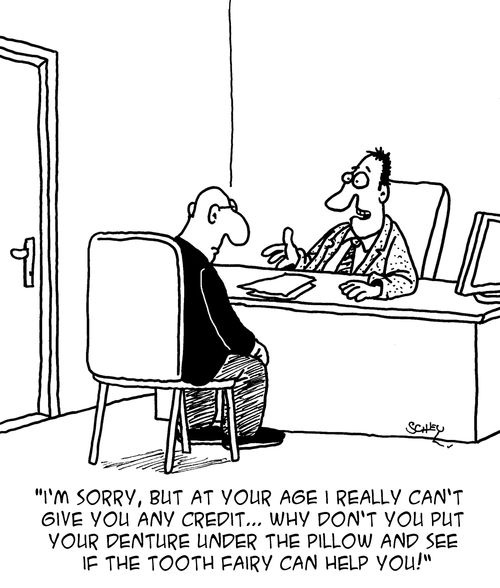 "I'm sorry, but at your age I really can't give you any credit...why don't you put your denture under the pillow and see if the tooth fairy can help you!"