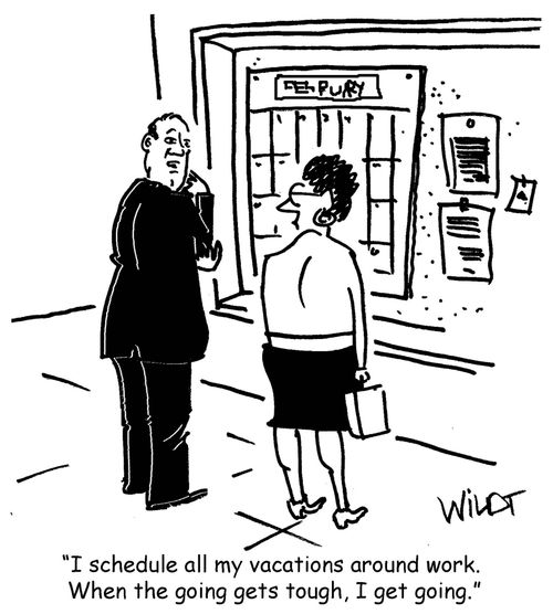 "I schedule all my vacations around work. When the going gets tough, I get going."