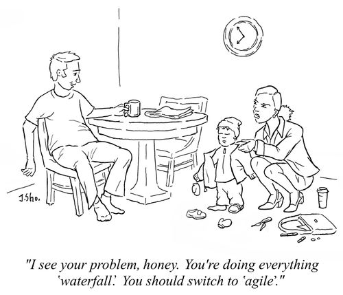 "I see your problem, honey. You're doing everything 'waterfall'. You should switch to 'agile'."
