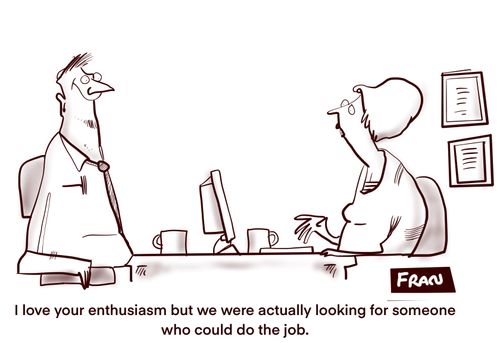 "I love your enthusiasm but we were actually looking for someone who could do the job."