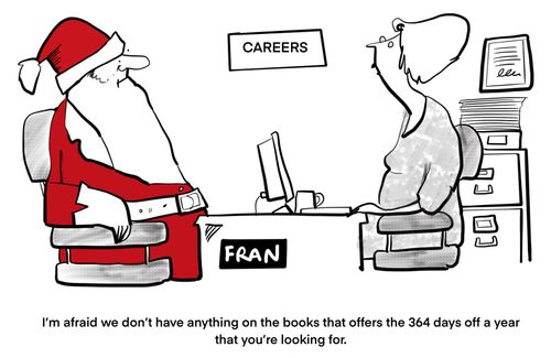 "I'm afraid we don't have anything on the books that offers the 364 days off a year that you're looking for."