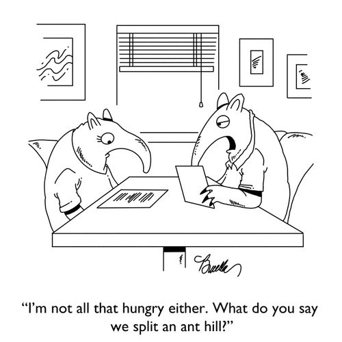 "I'm not all that hungry either. What do you say we split an ant hill?"