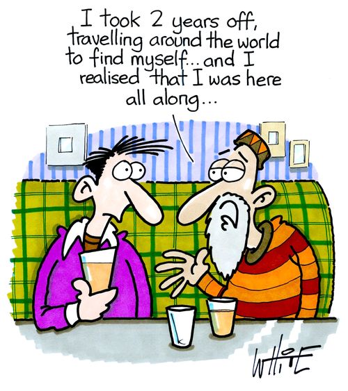 "I took 2 years off, travelling around the world to find myself...and I realised that I was here all along..."
