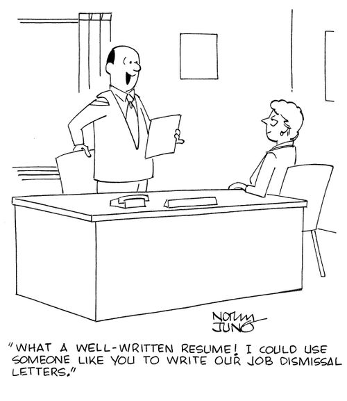 "What a well-written resume! I could use someone like you to write our job dismissal letters."