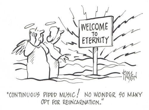 "Continuous piped music! No wonder so many opt for reincarnation."