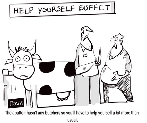 "The abattoir hasn't any butchers so you'll have to help yourself a bit more than usual."