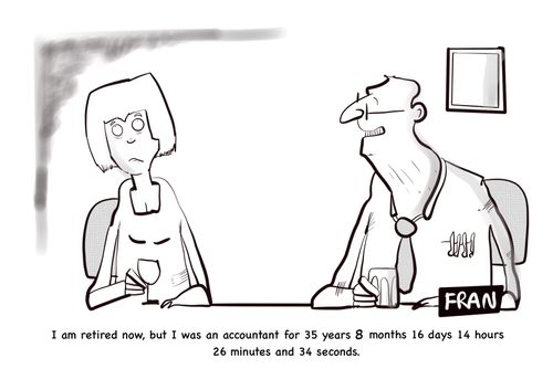 "I am retired now, but I was an accountant for 35 years 8 months 16 days 14 hours 26 minutes and 34 seconds."
