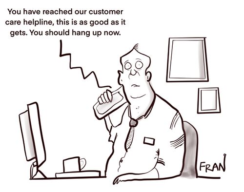 "You have reached our customer care helpline, this is as good as it gets. You should hang up now."