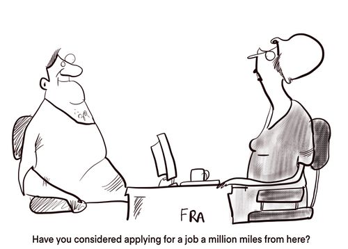"Have you considered applying for a job a million mils from here?"