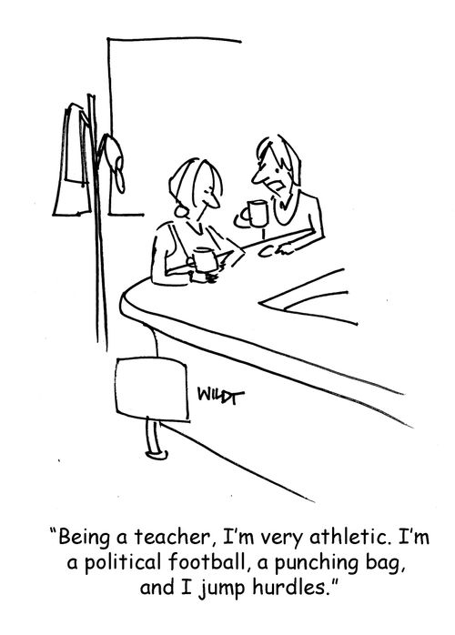 "Being a teacher, I'm very athletic. I'm a political football, a punching bag, and I jump hurdles."