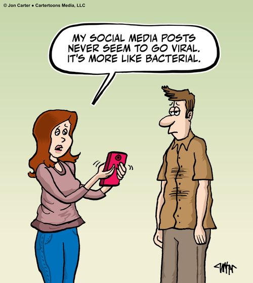 "My social media posts never seem to go viral. It's more like bacterial."