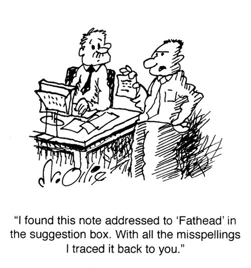 "I found this note addressed to 'Fathead' in the suggestion box. With all the misspellings I traced it back to you."