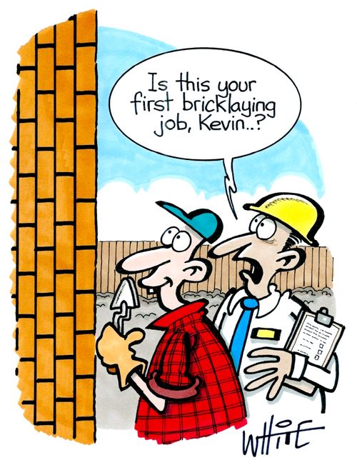 "Is this your first bricklaying job, Kevin...?"