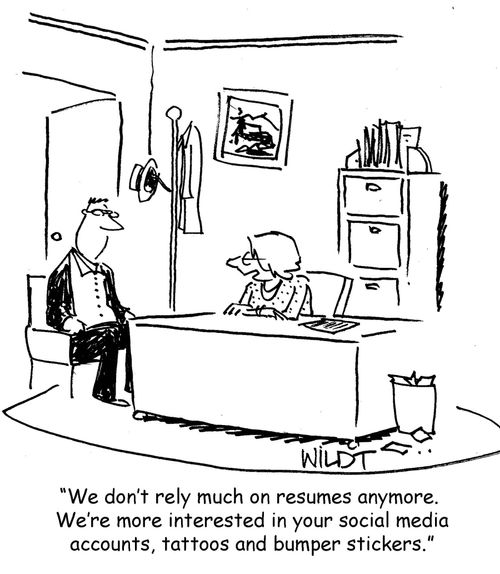  "We don't rely much on resumes anymore. We're more interested in your social media accounts, tattoos and bumper stickers." 