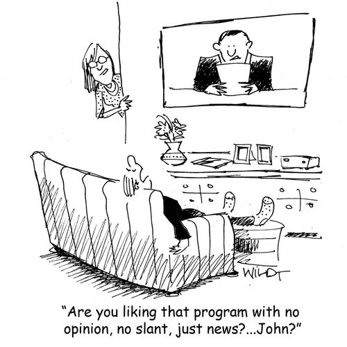 "Are you liking that program with no opinion, no slant, just news? . . . John?"