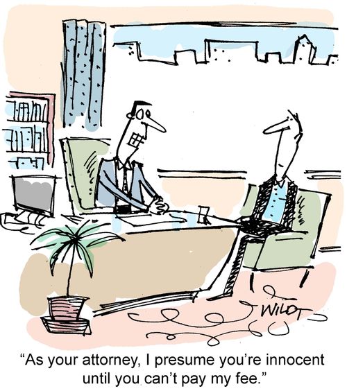 "As your attorney, I presume you're innocent until you can't pay my fee."