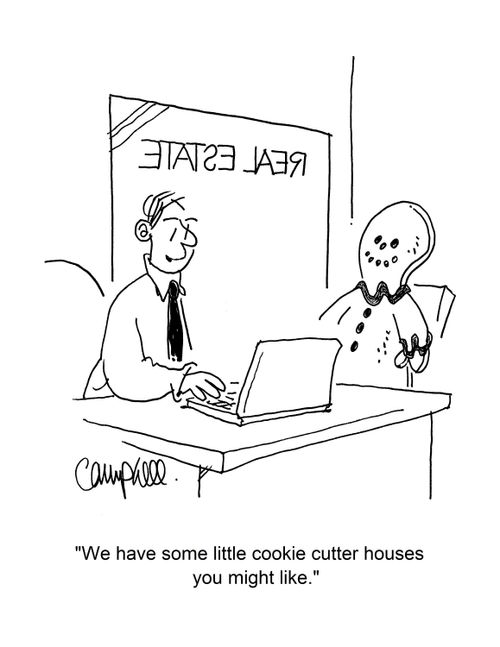 "We have some little cookie cutter houses you might like."