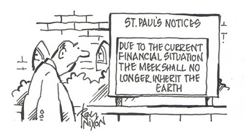 Due to the current financial situation the meek shall no longer inherit the earth.