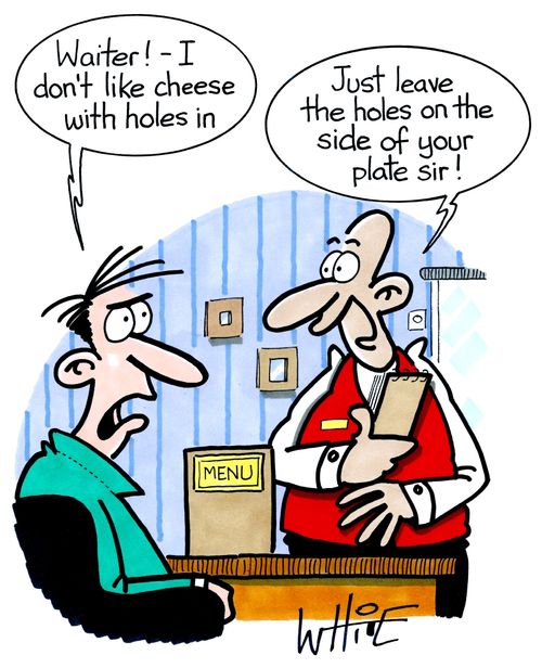 "Waiter! - I don't like cheese with holes in."