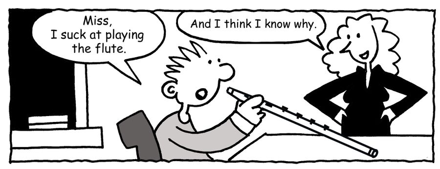  "Miss, I suck at playing the flute."