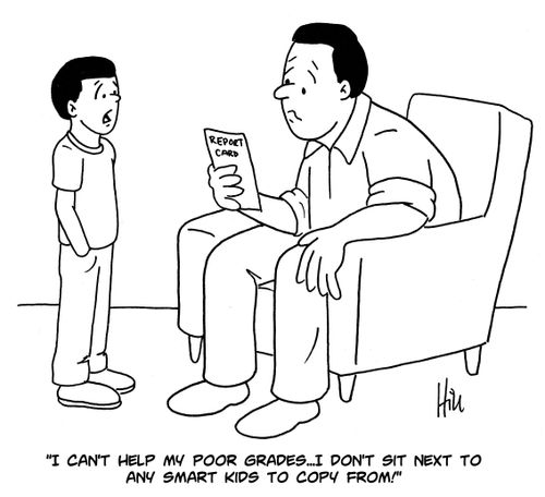 "I can't help my poor grades... I don't sit next to any smart kids to copy from!"