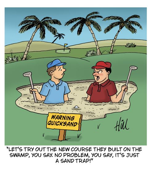 "Let's try out the new course they built on the swamp, you say. No problem, you say, it's just a sand trap!"