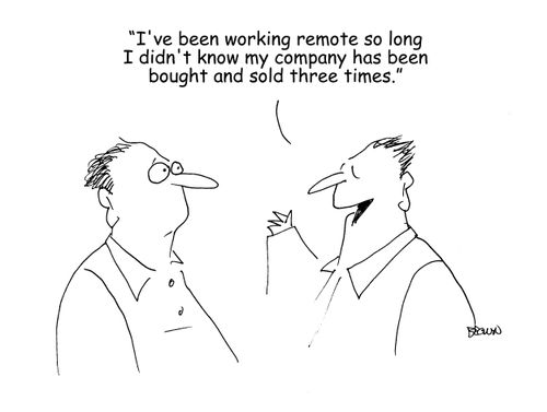 "I've been working remote so long I didn't know my company has been bought and sold three times."