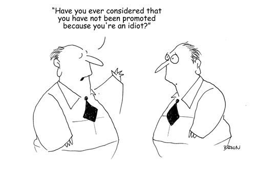 "Have you ever considered that you haven't been promoted because you're and idiot?"
