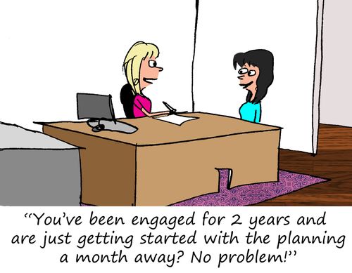 "You've been engaged for 2 years and are just getting started with the planning a month away? No problem!"