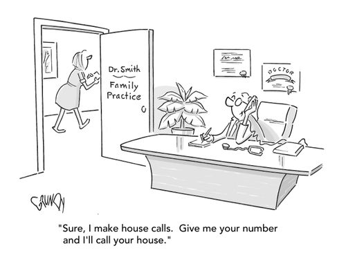 "Sure, I make house calls. Give me your number and I'll call your house."
