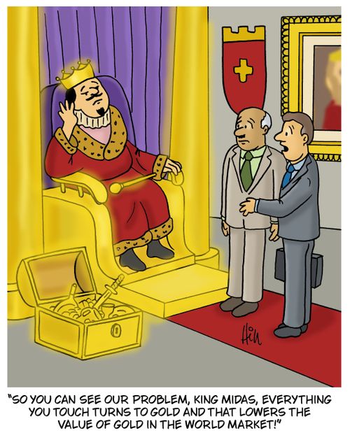"So you can see our problem, King Midas, everything you touch turns to gold and that lowers the value of gold in the world market!"