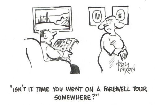 "Isn't it time you went on a farewell tour somewhere?"