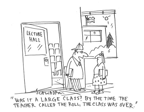 "Was it a large class? By the time the teacher called the roll, the class was over."
