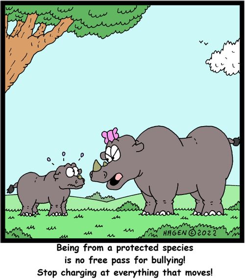 "Being from a protected species is no free pass for bullying! Stop charging at everything that moves!"