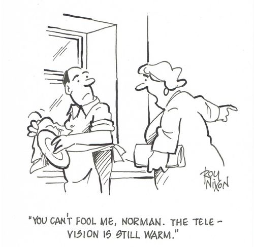  "You can't fool me, Norman. The television is still warm."