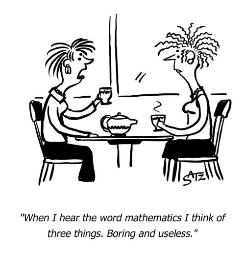 "When I hear the word mathematics I think of three things. Boring and useless."