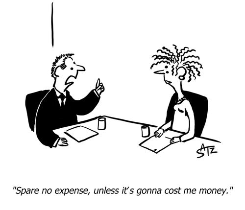 "Spare no expense, unless it's going to cost me money."