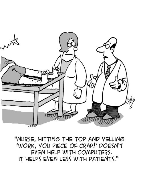 "Nurse, hitting the top and yelling 'work, you piece of crap!' doesn't even help with computers. It helps even less with patients."