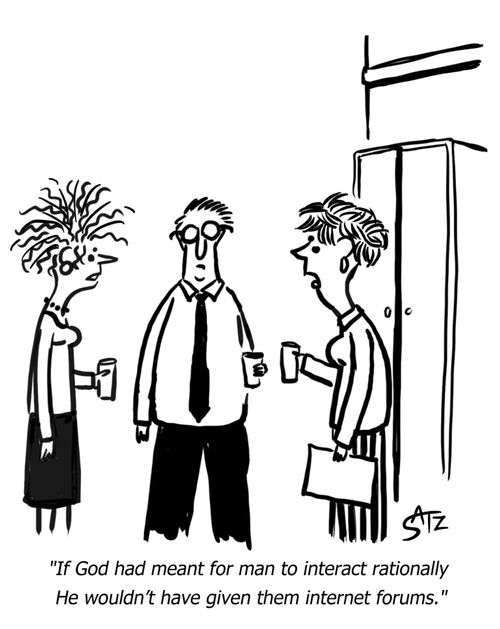 "If God had meant for man to interact rationally He wouldn't have given them internet forums."