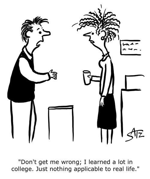 "Don't get me wrong; I learned a lot in college. Just nothing applicable to real life."