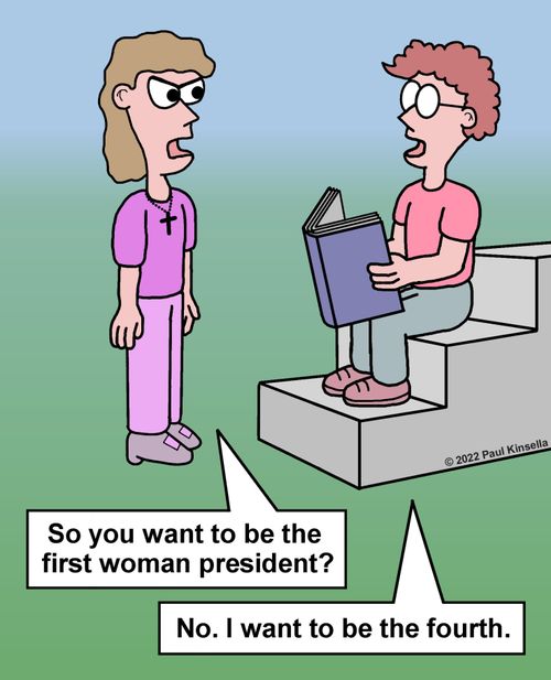 "So you want to be the first woman president?"