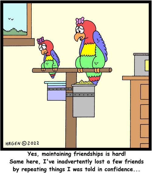 "Yes, maintaining friendships is hard! Same here, I've inadvertently lost a few friends by repeating things I was told in confidence. . ."