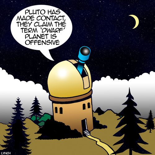 "Pluto has made contact, they claim the term 'dwarf' planet is offensive." 