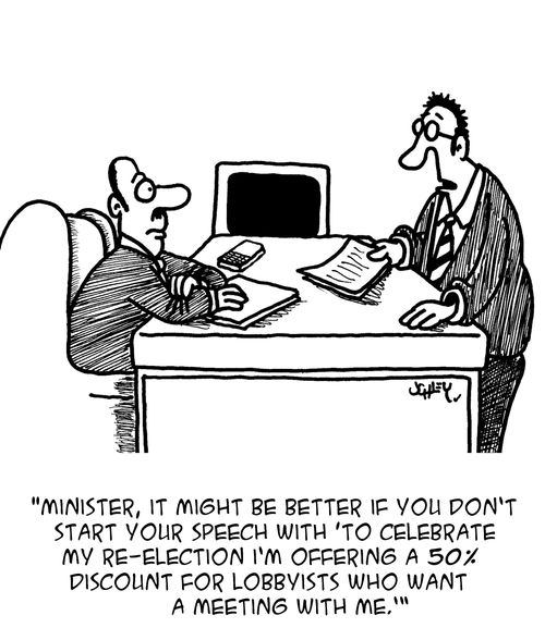 "Minister, it might be better if you don't start your speech with 'To celebrate my re-election I'm offering a 50% discount for lobbyists who want a meeting with me.'"